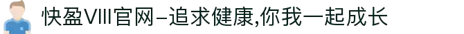 快盈VIII官网-追求健康,你我一起成长